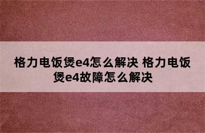 格力电饭煲e4怎么解决 格力电饭煲e4故障怎么解决